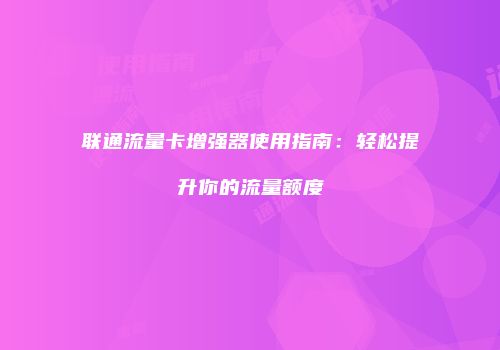 联通流量卡增强器使用指南：轻松提升你的流量额度