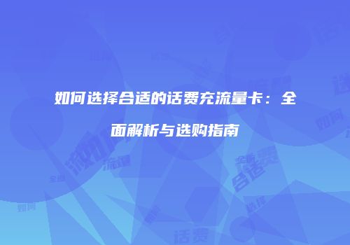 如何选择合适的话费充流量卡：全面解析与选购指南