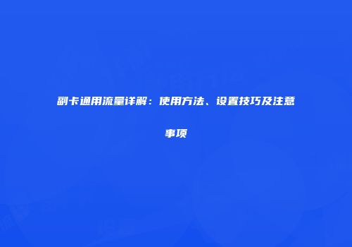 副卡通用流量详解：使用方法、设置技巧及注意事项