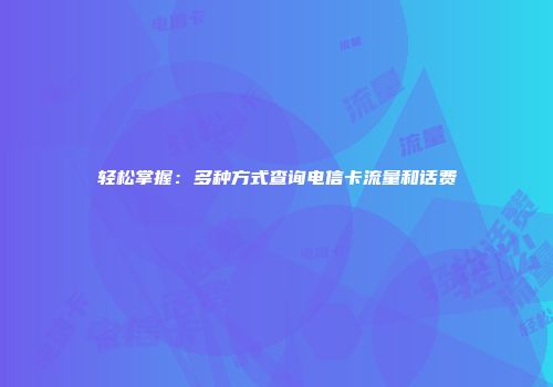 轻松掌握：多种方式查询电信卡流量和话费
