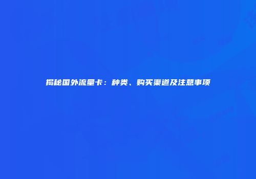 揭秘国外流量卡：种类、购买渠道及注意事项