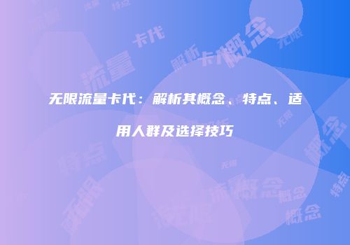无限流量卡代：解析其概念、特点、适用人群及选择技巧