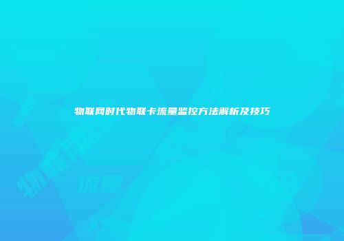 物联网时代物联卡流量监控方法解析及技巧