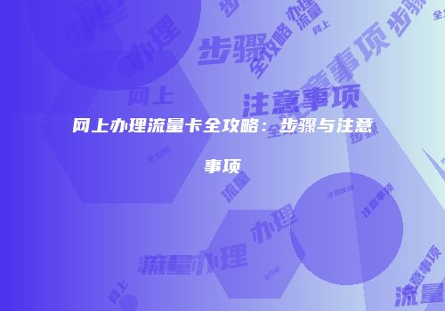 网上办理流量卡全攻略：步骤与注意事项