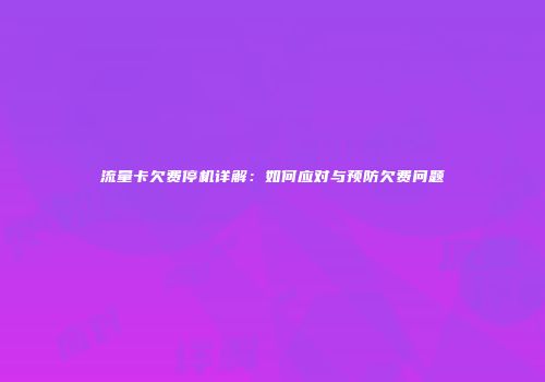 流量卡欠费停机详解：如何应对与预防欠费问题