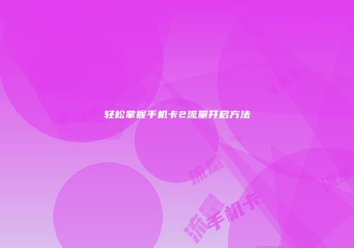 轻松掌握手机卡2流量开启方法