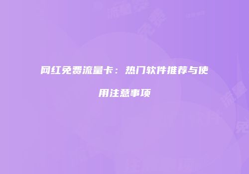 网红免费流量卡：热门软件推荐与使用注意事项
