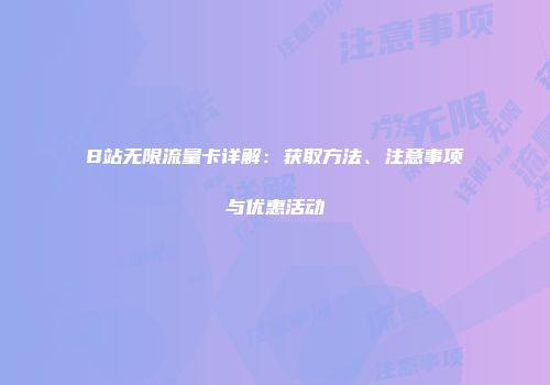 B站无限流量卡详解：获取方法、注意事项与优惠活动