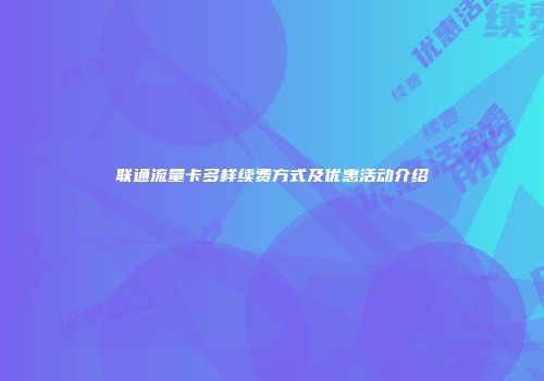 联通流量卡多样续费方式及优惠活动介绍