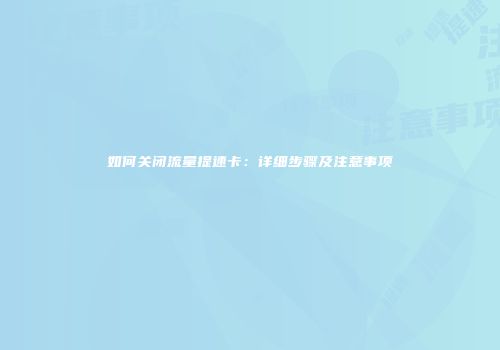 如何关闭流量提速卡：详细步骤及注意事项