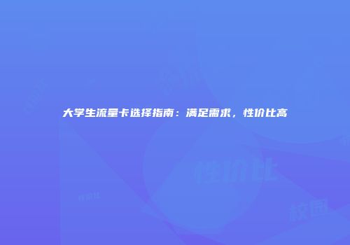 大学生流量卡选择指南：满足需求，性价比高