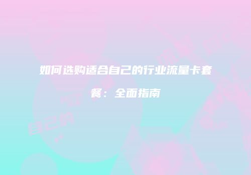 如何选购适合自己的行业流量卡套餐：全面指南