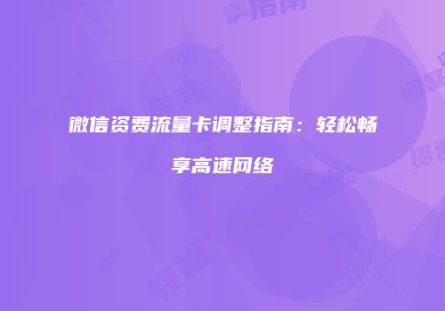 微信资费流量卡调整指南：轻松畅享高速网络
