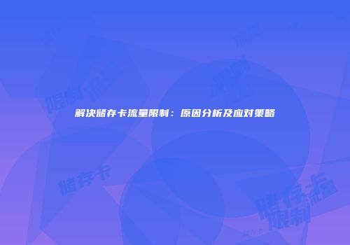 解决储存卡流量限制：原因分析及应对策略