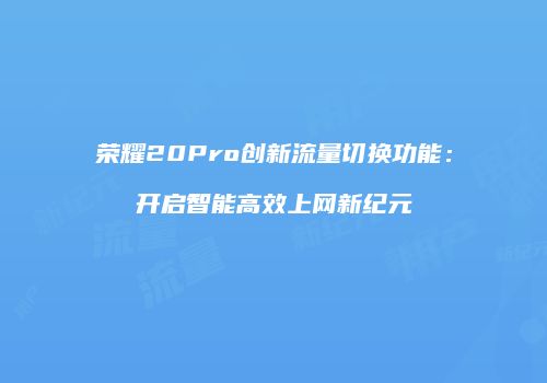荣耀20Pro创新流量切换功能：开启智能高效上网新纪元