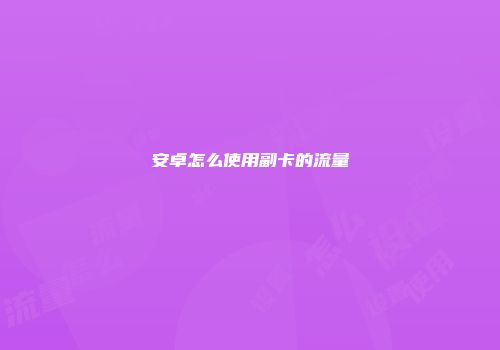 安卓怎么使用副卡的流量