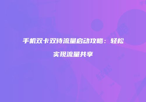 手机双卡双待流量启动攻略：轻松实现流量共享