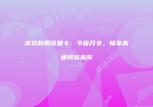高效利用流量卡：节省开支，畅享高速网络指南