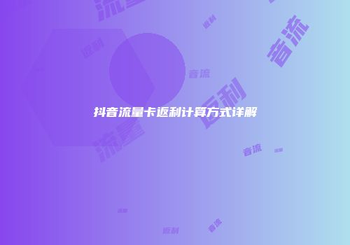 抖音流量卡返利计算方式详解