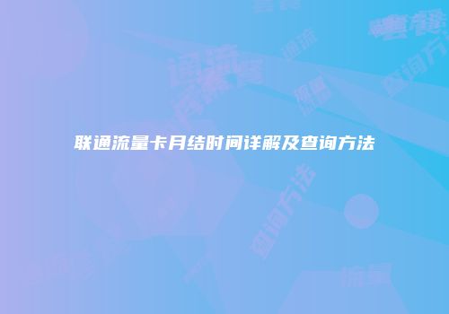 联通流量卡月结时间详解及查询方法