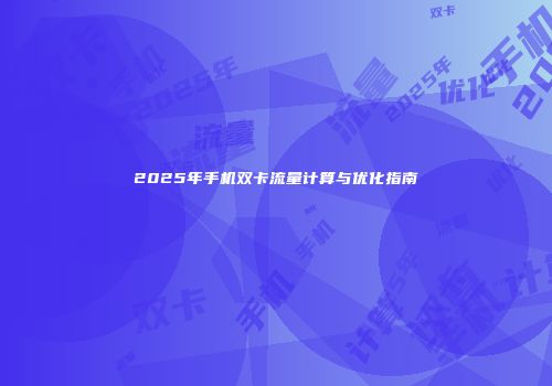 2025年手机双卡流量计算与优化指南