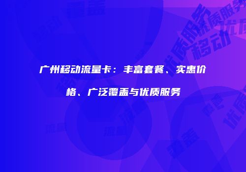 广州移动流量卡：丰富套餐、实惠价格、广泛覆盖与优质服务