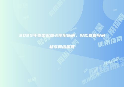 2025年泰国流量卡使用指南：轻松查看号码畅享网络服务