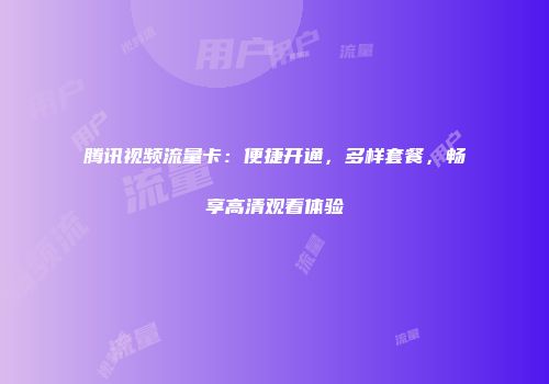 腾讯视频流量卡：便捷开通，多样套餐，畅享高清观看体验