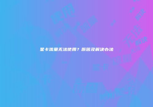 星卡流量无法使用？原因及解决办法