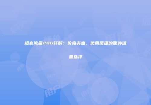 超套流量20G详解：价格实惠、使用便捷的额外流量选择