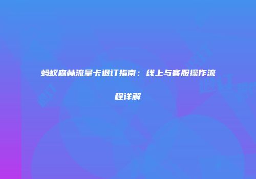蚂蚁森林流量卡退订指南：线上与客服操作流程详解