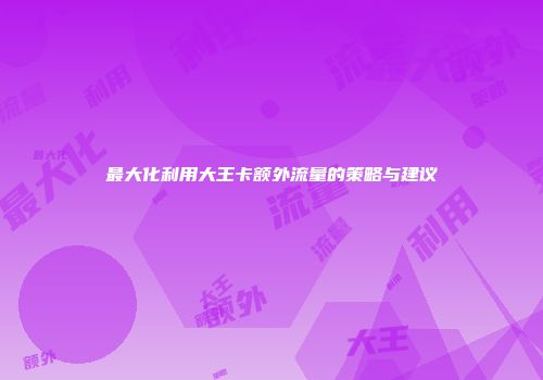 最大化利用大王卡额外流量的策略与建议