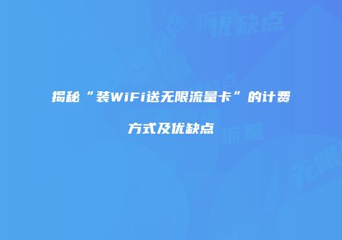 揭秘“装WiFi送无限流量卡”的计费方式及优缺点