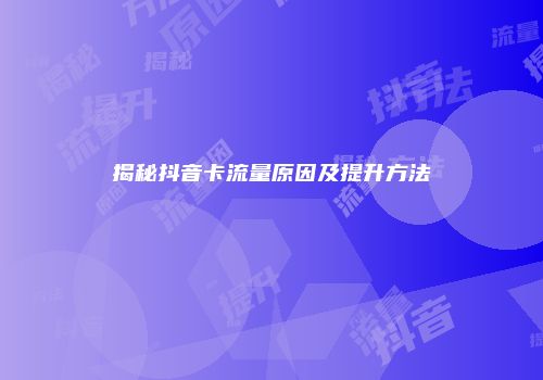 揭秘抖音卡流量原因及提升方法