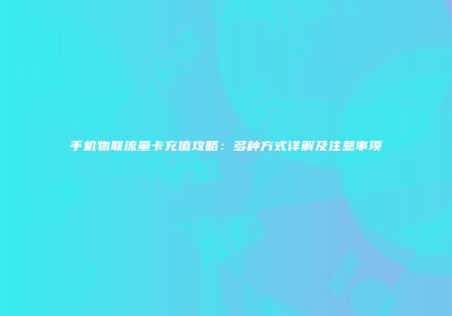 手机物联流量卡充值攻略：多种方式详解及注意事项