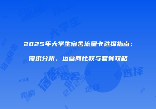 2025年大学生宿舍流量卡选择指南：需求分析、运营商比较与套餐攻略