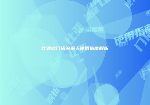 比亚迪门店流量卡使用指南解析