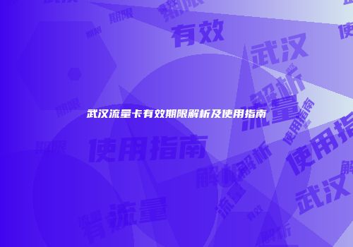 武汉流量卡有效期限解析及使用指南