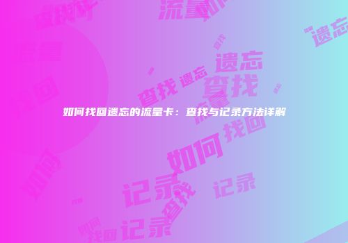 如何找回遗忘的流量卡：查找与记录方法详解