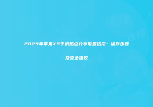 2025年苹果XS手机热点分享设置指南：操作步骤及安全建议
