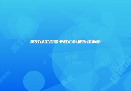 高效稳定流量卡核心系统搭建解析