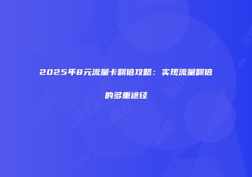 2025年8元流量卡翻倍攻略：实现流量翻倍的多重途径