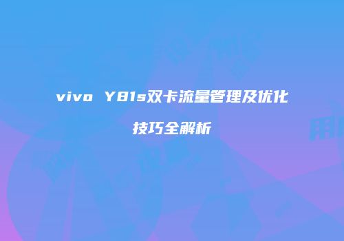 vivo Y81s双卡流量管理及优化技巧全解析