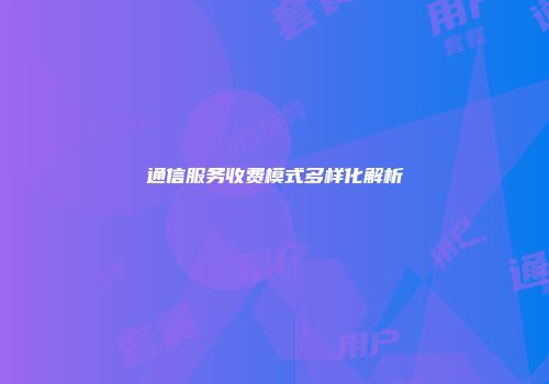 通信服务收费模式多样化解析