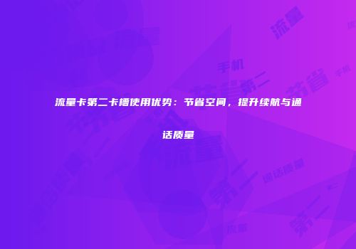 流量卡第二卡槽使用优势：节省空间，提升续航与通话质量