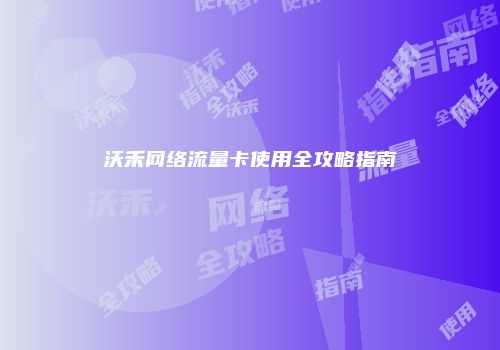 沃禾网络流量卡使用全攻略指南