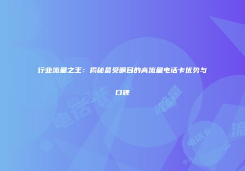 行业流量之王：揭秘最受瞩目的高流量电话卡优势与口碑