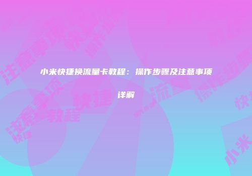 小米快捷换流量卡教程：操作步骤及注意事项详解