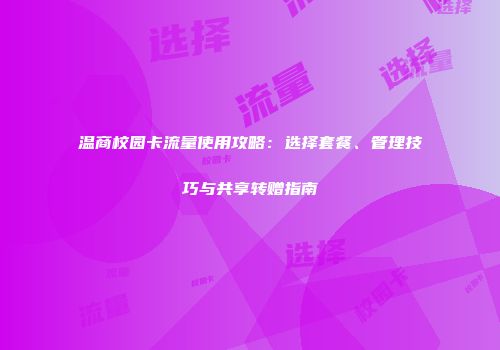 温商校园卡流量使用攻略：选择套餐、管理技巧与共享转赠指南