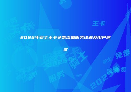 2025年骑士王卡免费流量服务详解及用户建议